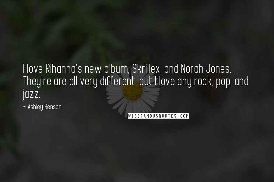 Ashley Benson Quotes: I love Rihanna's new album, Skrillex, and Norah Jones. They're are all very different, but I love any rock, pop, and jazz.