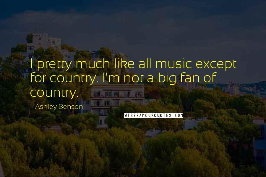 Ashley Benson Quotes: I pretty much like all music except for country. I'm not a big fan of country.