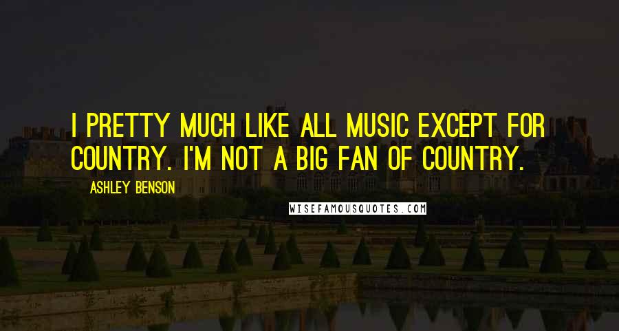 Ashley Benson Quotes: I pretty much like all music except for country. I'm not a big fan of country.