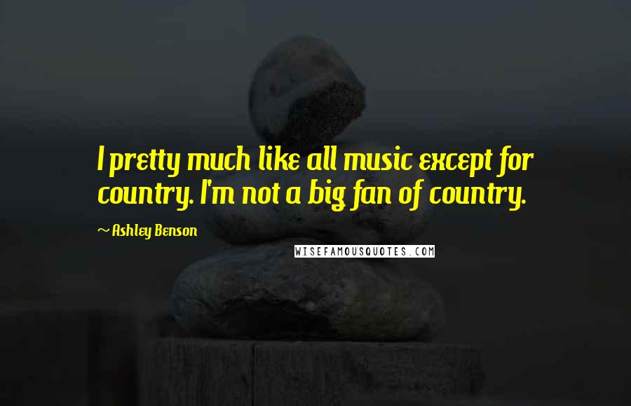 Ashley Benson Quotes: I pretty much like all music except for country. I'm not a big fan of country.