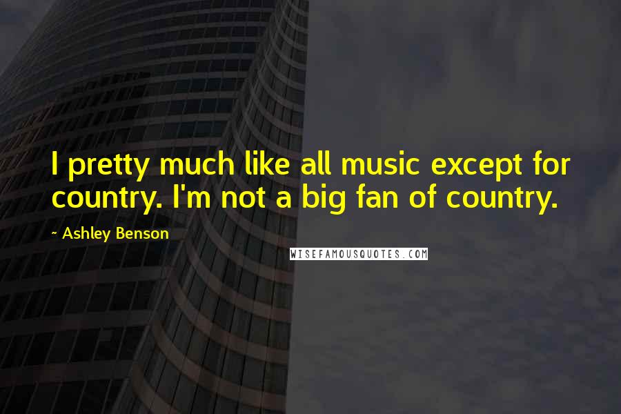 Ashley Benson Quotes: I pretty much like all music except for country. I'm not a big fan of country.