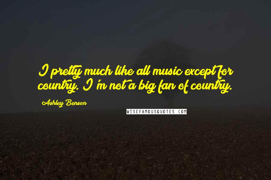 Ashley Benson Quotes: I pretty much like all music except for country. I'm not a big fan of country.