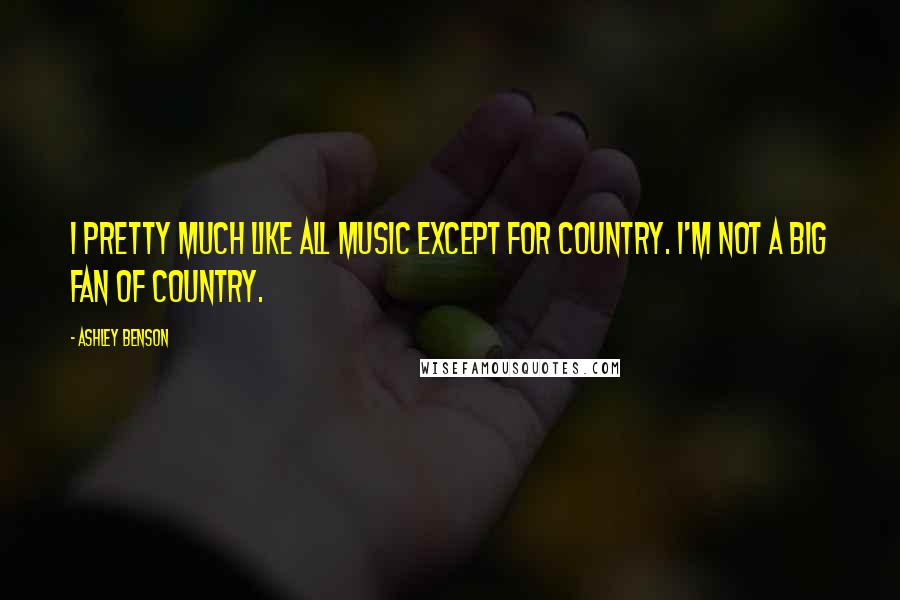 Ashley Benson Quotes: I pretty much like all music except for country. I'm not a big fan of country.