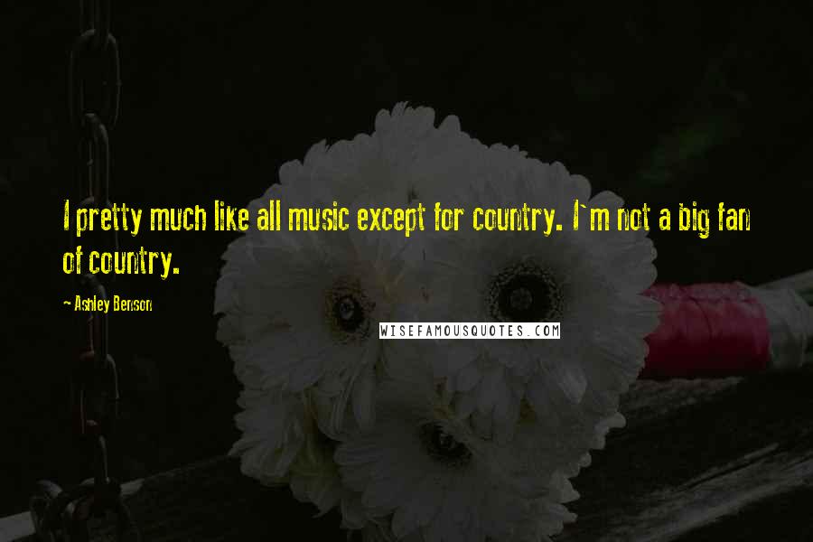 Ashley Benson Quotes: I pretty much like all music except for country. I'm not a big fan of country.