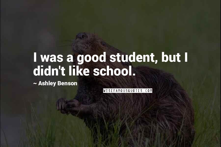 Ashley Benson Quotes: I was a good student, but I didn't like school.