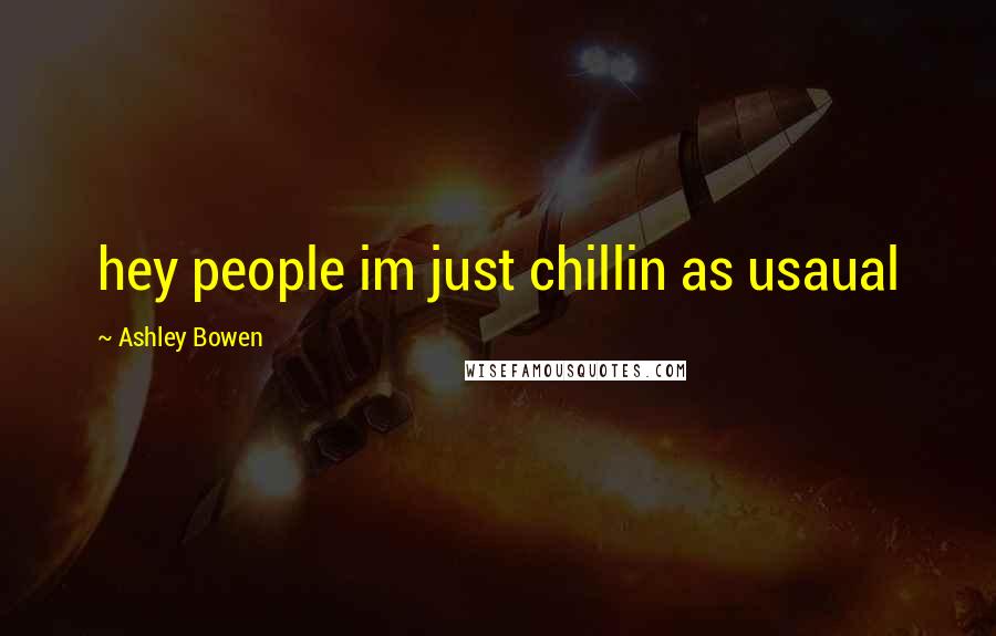 Ashley Bowen Quotes: hey people im just chillin as usaual