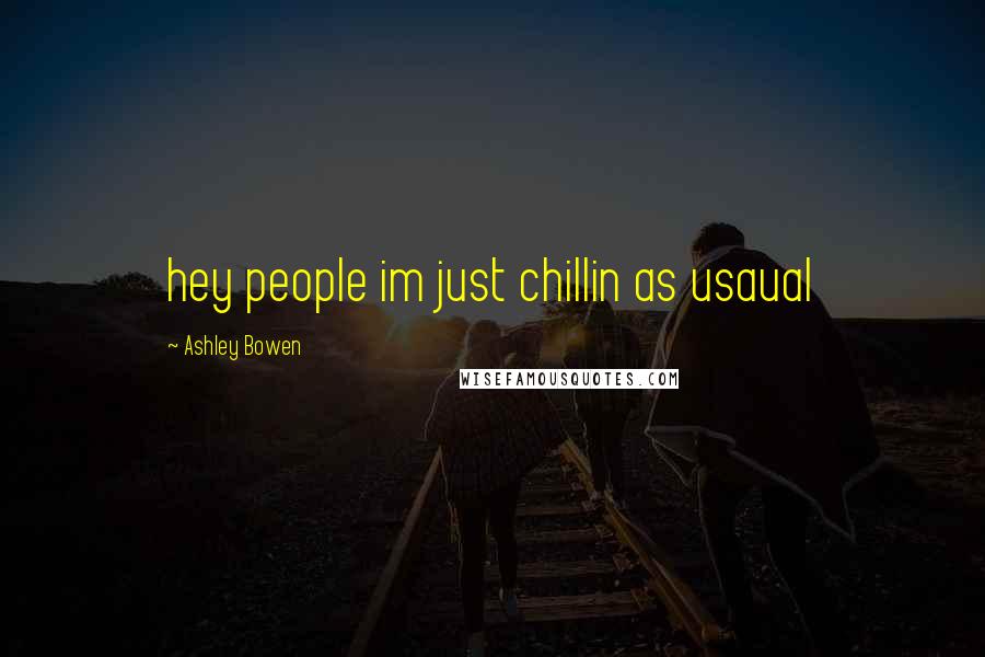 Ashley Bowen Quotes: hey people im just chillin as usaual