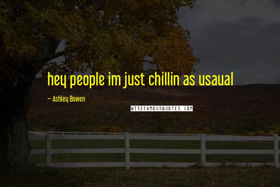 Ashley Bowen Quotes: hey people im just chillin as usaual