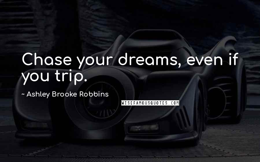 Ashley Brooke Robbins Quotes: Chase your dreams, even if you trip.