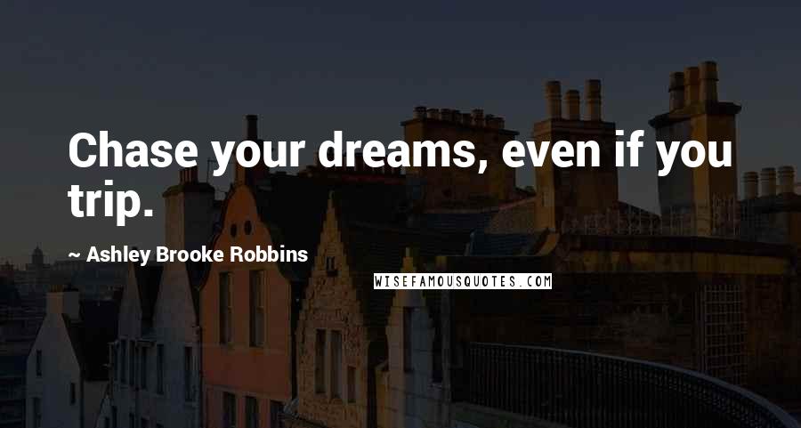 Ashley Brooke Robbins Quotes: Chase your dreams, even if you trip.