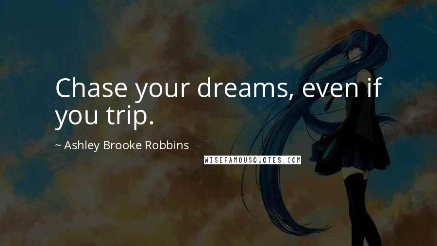 Ashley Brooke Robbins Quotes: Chase your dreams, even if you trip.