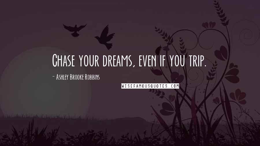 Ashley Brooke Robbins Quotes: Chase your dreams, even if you trip.