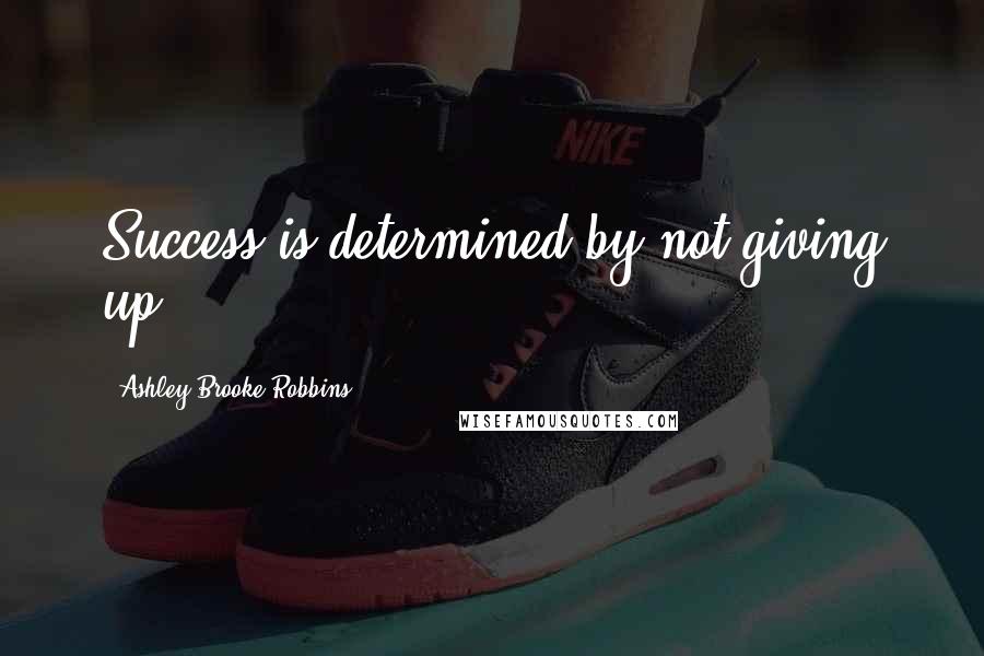 Ashley Brooke Robbins Quotes: Success is determined by not giving up.