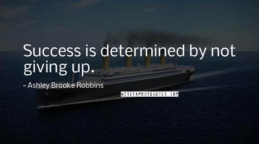 Ashley Brooke Robbins Quotes: Success is determined by not giving up.