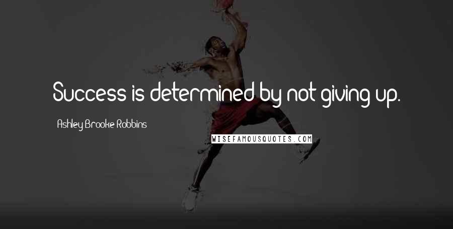 Ashley Brooke Robbins Quotes: Success is determined by not giving up.