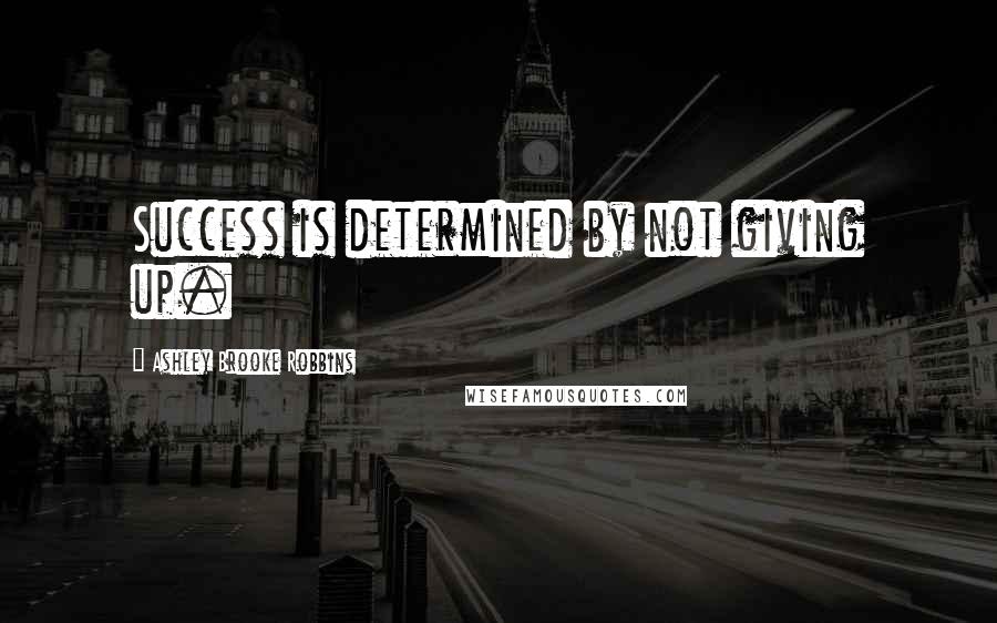 Ashley Brooke Robbins Quotes: Success is determined by not giving up.