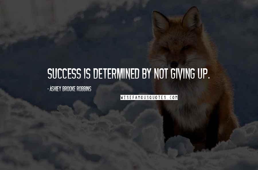 Ashley Brooke Robbins Quotes: Success is determined by not giving up.