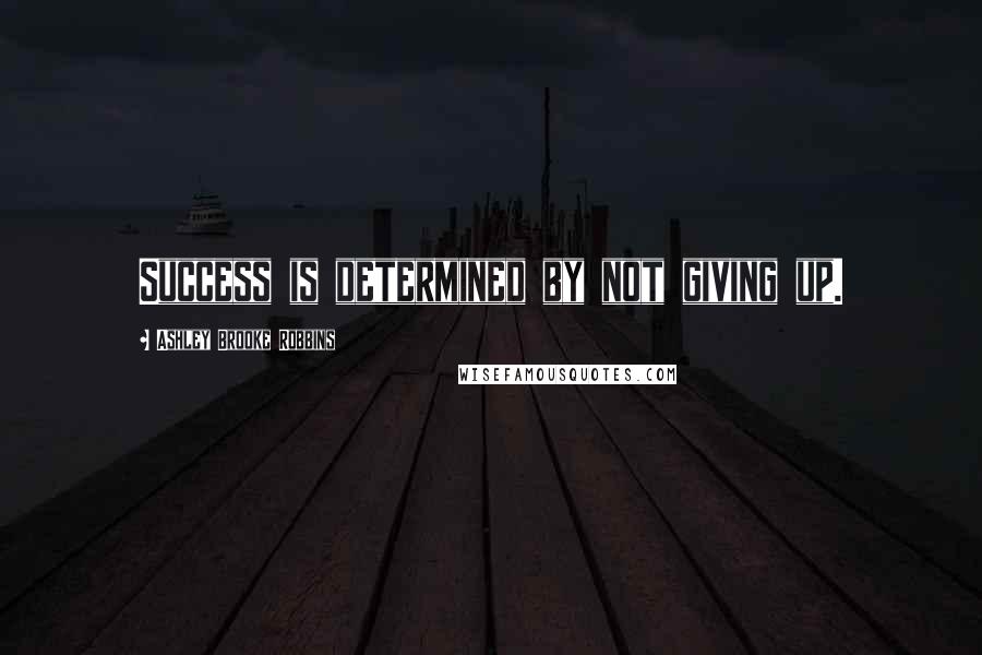 Ashley Brooke Robbins Quotes: Success is determined by not giving up.