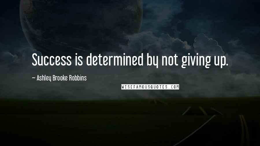 Ashley Brooke Robbins Quotes: Success is determined by not giving up.