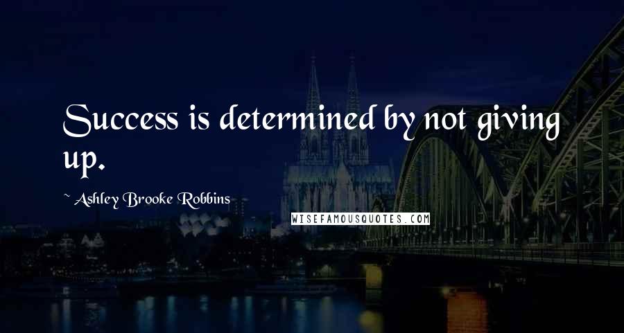 Ashley Brooke Robbins Quotes: Success is determined by not giving up.