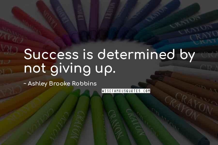 Ashley Brooke Robbins Quotes: Success is determined by not giving up.