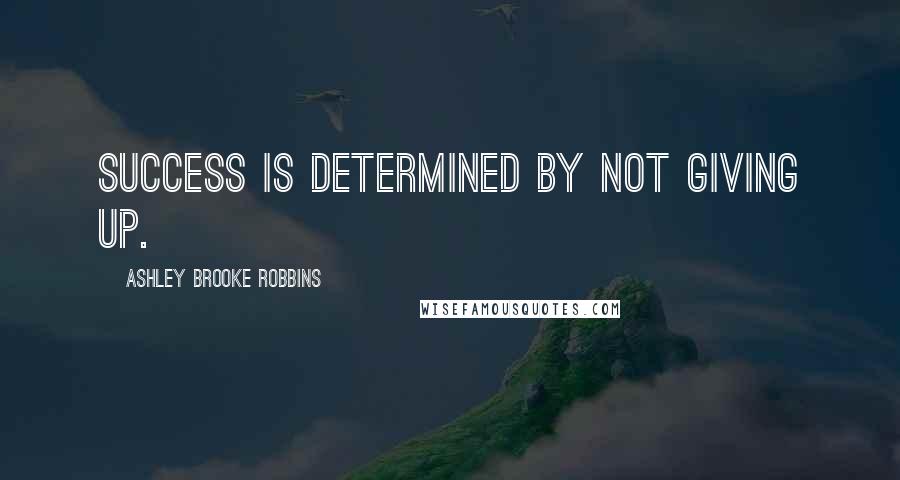 Ashley Brooke Robbins Quotes: Success is determined by not giving up.