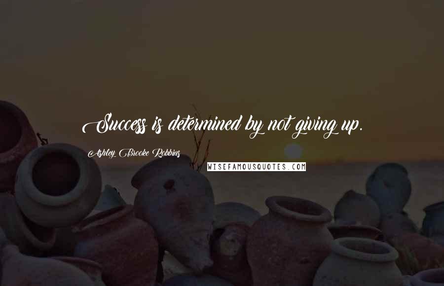 Ashley Brooke Robbins Quotes: Success is determined by not giving up.