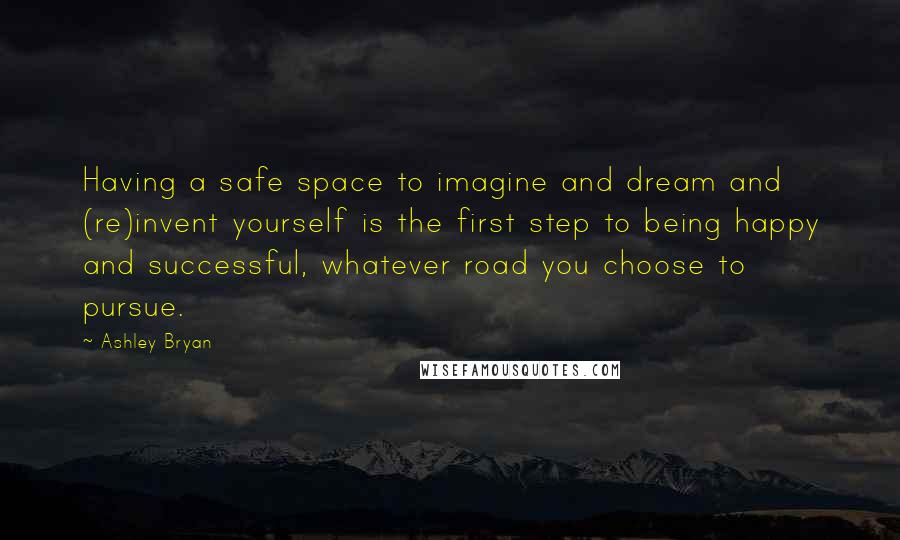 Ashley Bryan Quotes: Having a safe space to imagine and dream and (re)invent yourself is the first step to being happy and successful, whatever road you choose to pursue.