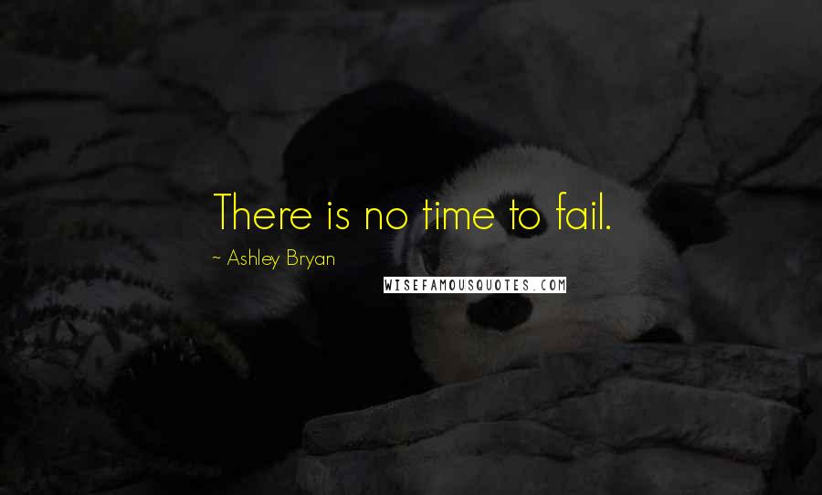 Ashley Bryan Quotes: There is no time to fail.