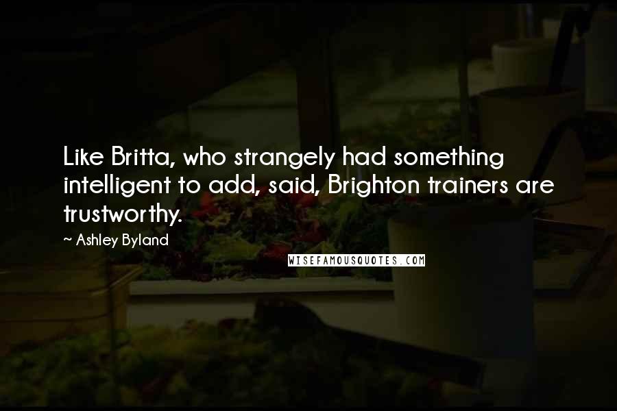 Ashley Byland Quotes: Like Britta, who strangely had something intelligent to add, said, Brighton trainers are trustworthy.
