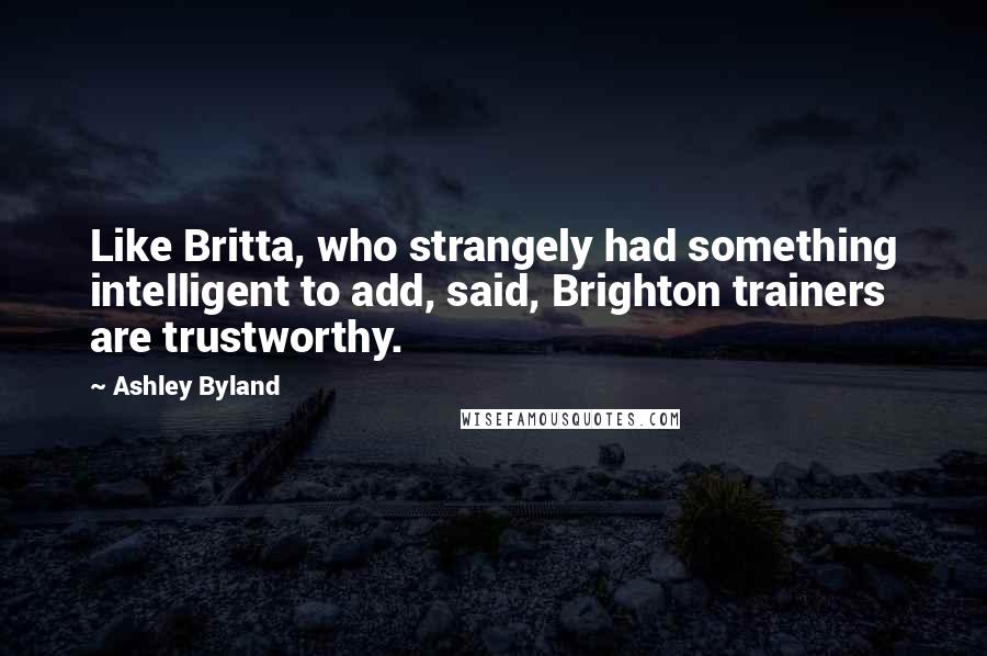 Ashley Byland Quotes: Like Britta, who strangely had something intelligent to add, said, Brighton trainers are trustworthy.