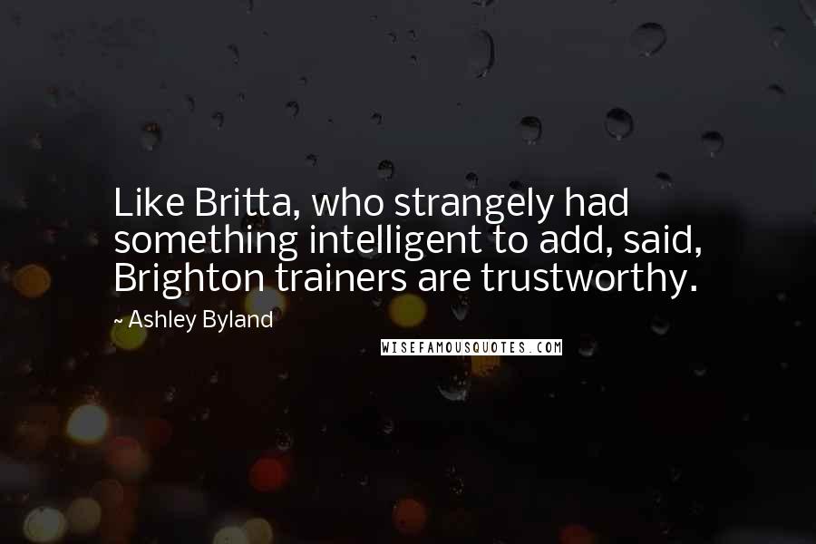Ashley Byland Quotes: Like Britta, who strangely had something intelligent to add, said, Brighton trainers are trustworthy.