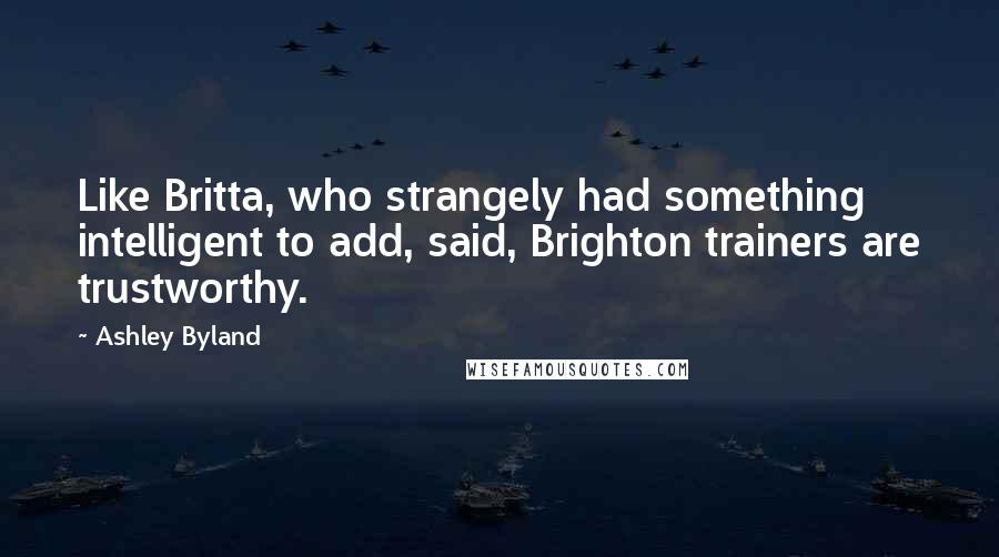 Ashley Byland Quotes: Like Britta, who strangely had something intelligent to add, said, Brighton trainers are trustworthy.