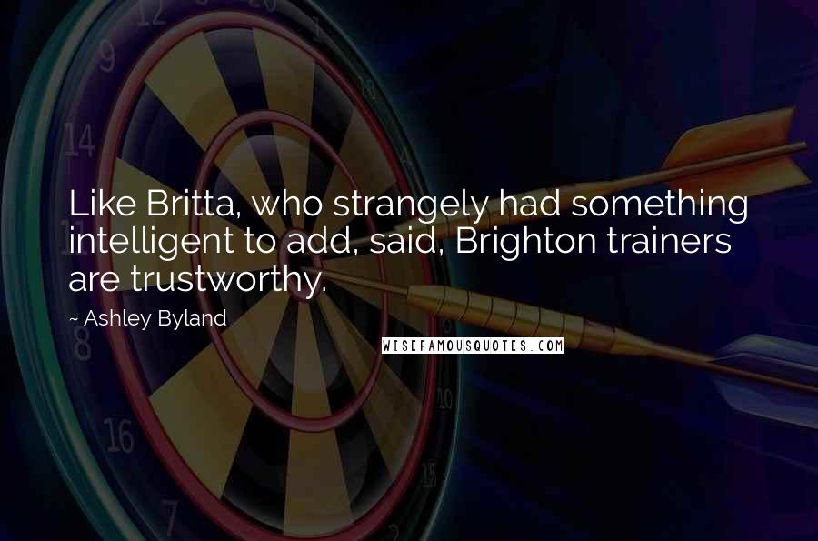Ashley Byland Quotes: Like Britta, who strangely had something intelligent to add, said, Brighton trainers are trustworthy.