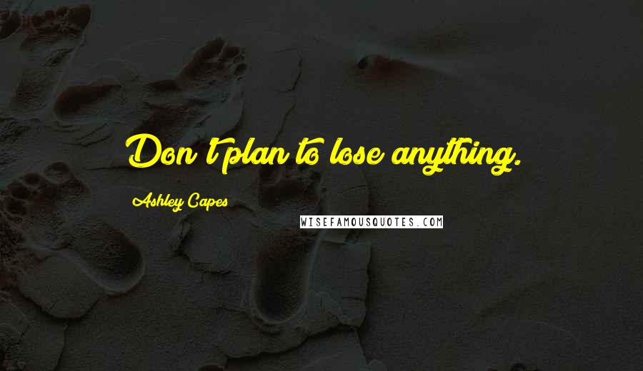 Ashley Capes Quotes: Don't plan to lose anything.