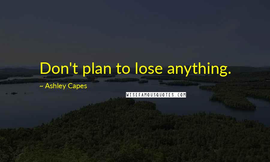 Ashley Capes Quotes: Don't plan to lose anything.