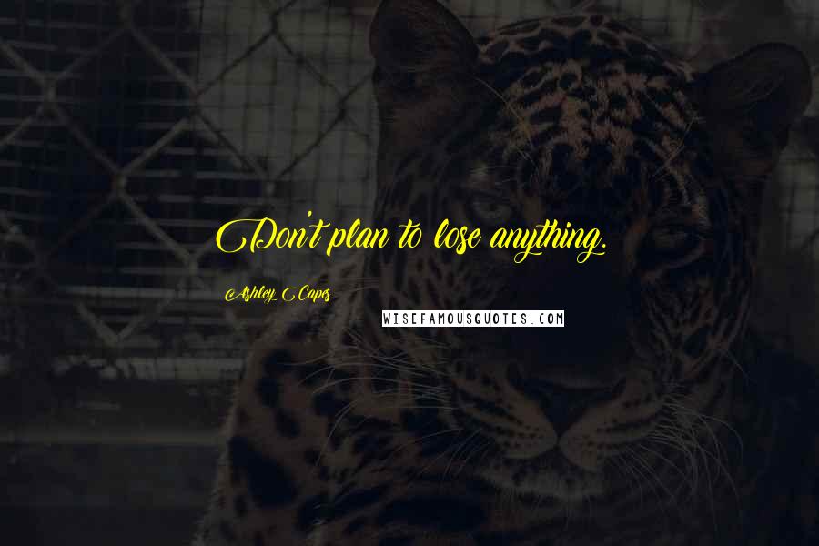 Ashley Capes Quotes: Don't plan to lose anything.