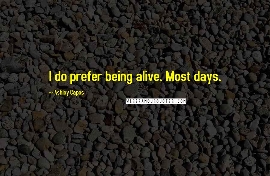 Ashley Capes Quotes: I do prefer being alive. Most days.