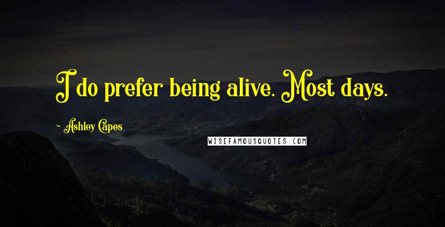 Ashley Capes Quotes: I do prefer being alive. Most days.