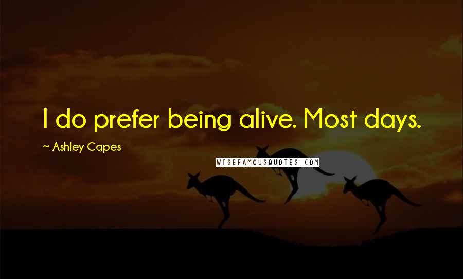 Ashley Capes Quotes: I do prefer being alive. Most days.