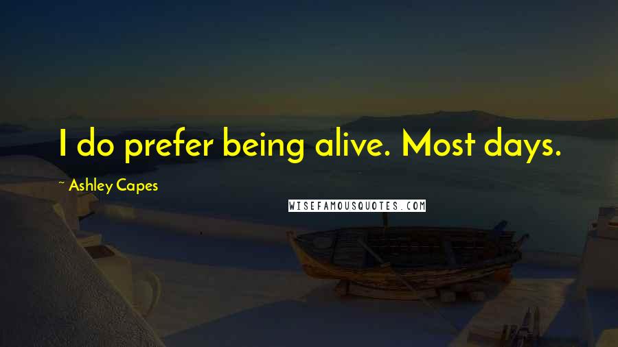 Ashley Capes Quotes: I do prefer being alive. Most days.