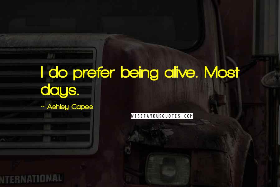 Ashley Capes Quotes: I do prefer being alive. Most days.