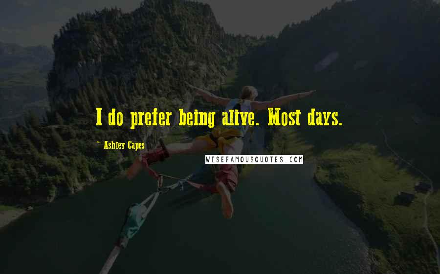 Ashley Capes Quotes: I do prefer being alive. Most days.