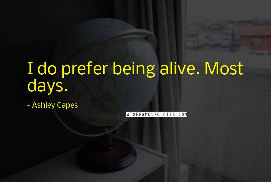 Ashley Capes Quotes: I do prefer being alive. Most days.