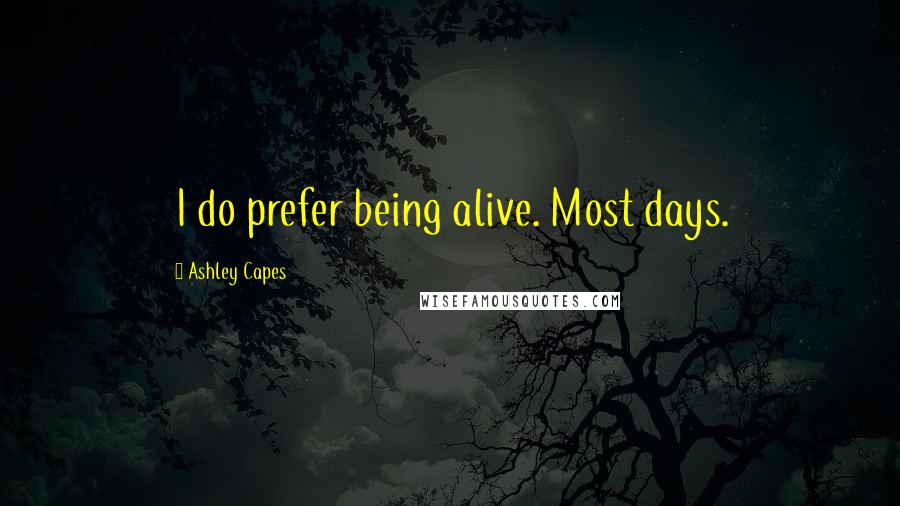 Ashley Capes Quotes: I do prefer being alive. Most days.