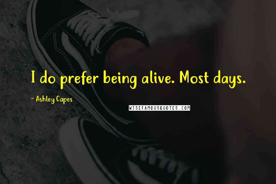 Ashley Capes Quotes: I do prefer being alive. Most days.
