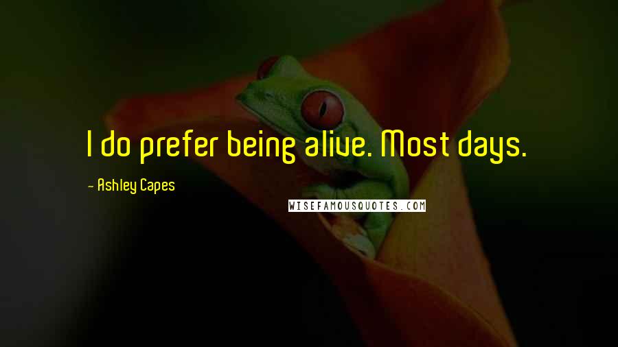 Ashley Capes Quotes: I do prefer being alive. Most days.