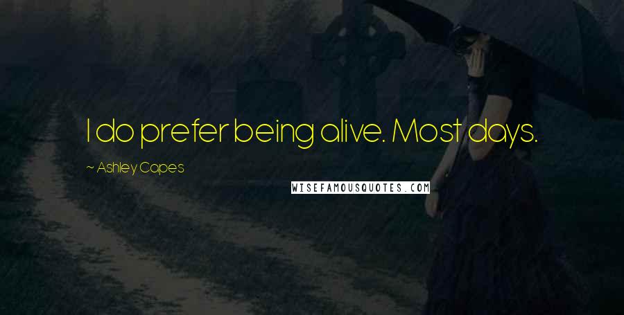 Ashley Capes Quotes: I do prefer being alive. Most days.