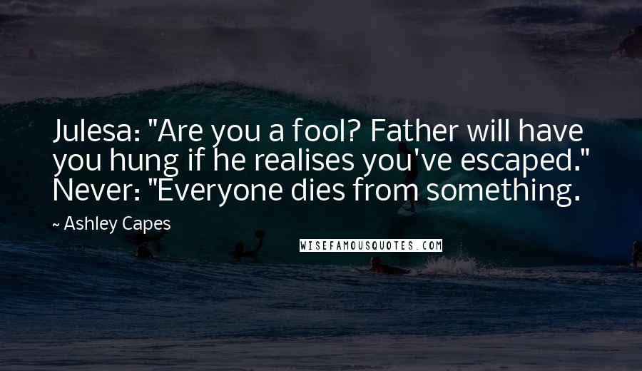 Ashley Capes Quotes: Julesa: "Are you a fool? Father will have you hung if he realises you've escaped." Never: "Everyone dies from something.