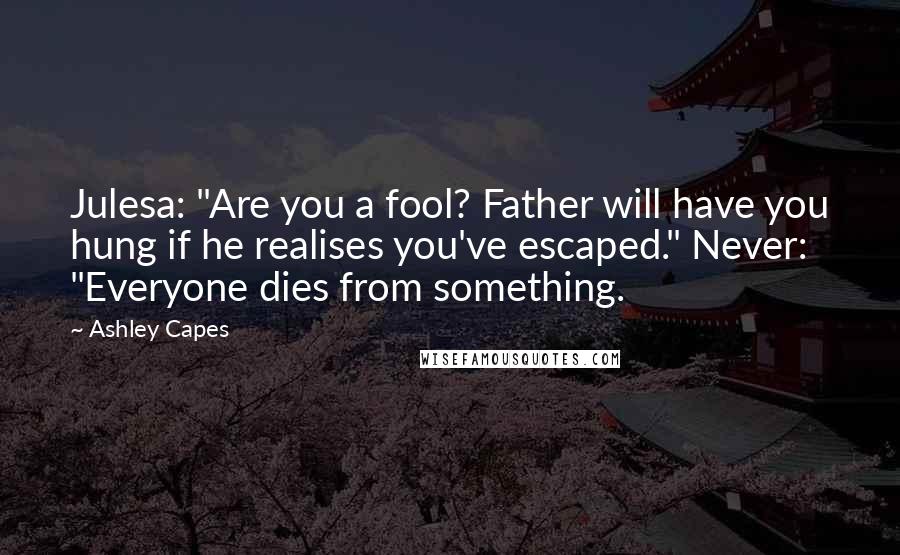 Ashley Capes Quotes: Julesa: "Are you a fool? Father will have you hung if he realises you've escaped." Never: "Everyone dies from something.